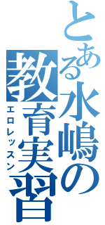 とある水嶋の教育実習（エロレッスン）