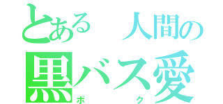 とある 人間の黒バス愛（ボク）