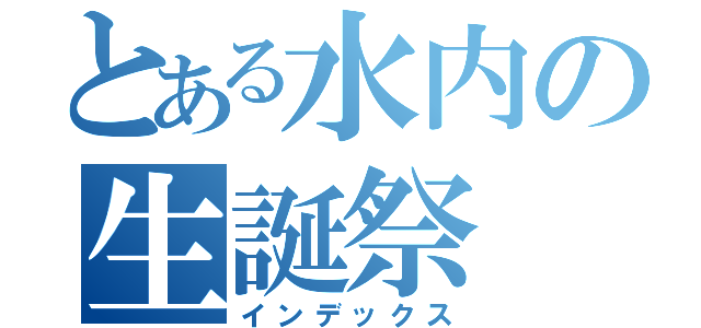 とある水内の生誕祭（インデックス）