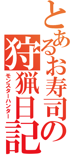 とあるお寿司の狩猟日記（モンスターハンター）