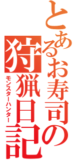 とあるお寿司の狩猟日記（モンスターハンター）