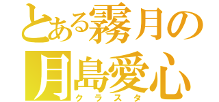 とある霧月の月島愛心（クラスタ）