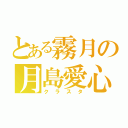 とある霧月の月島愛心（クラスタ）