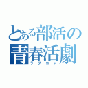 とある部活の青春活劇（ラブコメ）