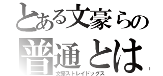 とある文豪らの普通とは（文豪ストレイドッグス）