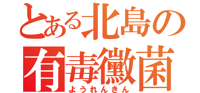 とある北島の有毒黴菌（ようれんきん）