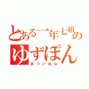 とある一年七組のゆずぽん（あついねｗ）