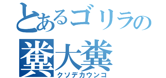 とあるゴリラの糞大糞（クソデカウンコ）