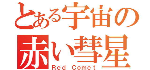 とある宇宙の赤い彗星（Ｒｅｄ Ｃｏｍｅｔ）