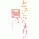 とあるぶたまりものこう（バカ兄貴作）