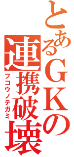 とあるＧＫの連携破壊（フコウノテガミ）