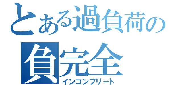 とある過負荷の負完全（インコンプリート）