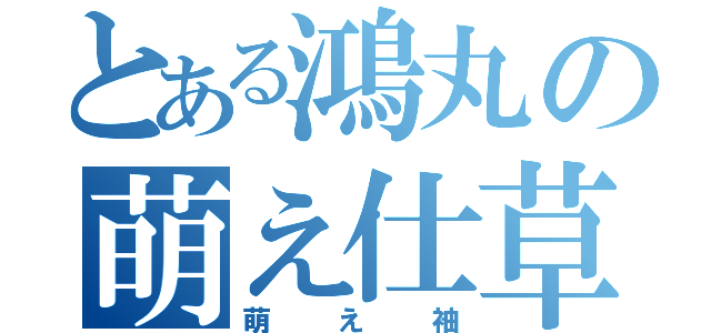 とある鴻丸の萌え仕草（萌え袖）