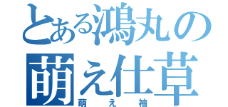 とある鴻丸の萌え仕草（萌え袖）