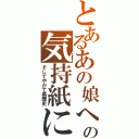 とあるあの娘への気持紙に（そしてやがて黒歴史）