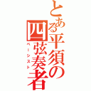 とある平須の四弦奏者（ベーシスト）