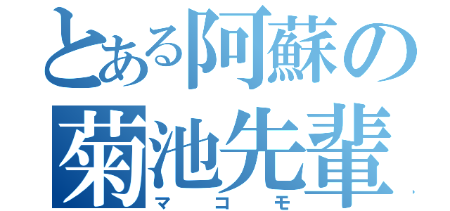 とある阿蘇の菊池先輩（マコモ）