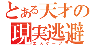 とある天才の現実逃避（エスケープ）