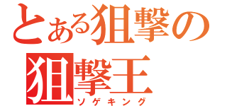 とある狙撃の狙撃王（ソゲキング）