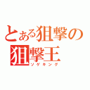 とある狙撃の狙撃王（ソゲキング）