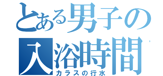 とある男子の入浴時間（カラスの行水）