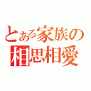 とある家族の相思相愛（）