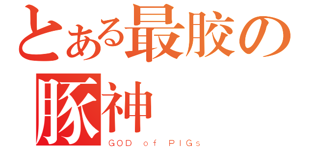 とある最胶の豚神（ＧＯＤ ｏｆ ＰＩＧｓ）