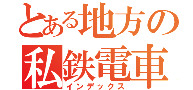 とある地方の私鉄電車（インデックス）