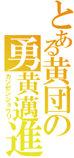 とある黄団の勇黄邁進（カンゼンショウリ）