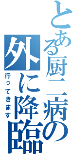 とある厨二病の外に降臨（行ってきます）