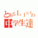 とあるＬＩＮＥの中学生達（）