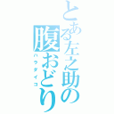 とある左之助の腹おどり（ハラダイコ）