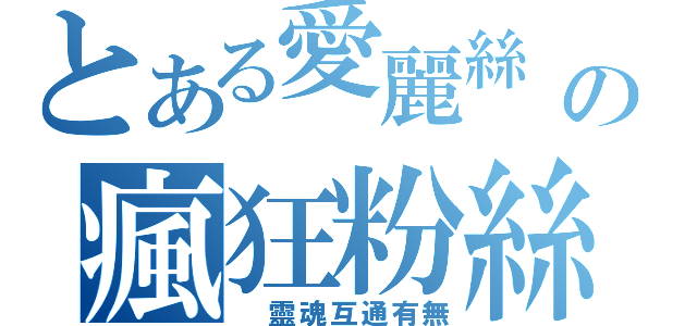 とある愛麗絲 の瘋狂粉絲（ 靈魂互通有無）