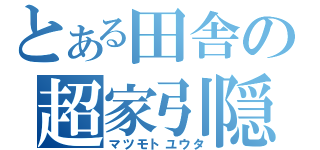 とある田舎の超家引隠（マツモトユウタ）