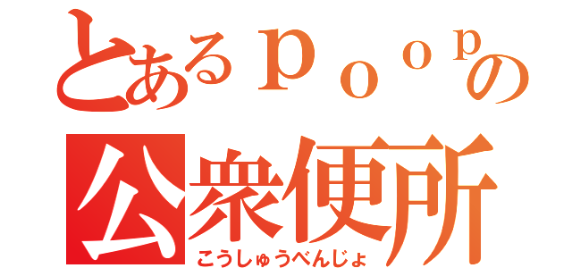 とあるｐｏｏｐの公衆便所（こうしゅうべんじょ）