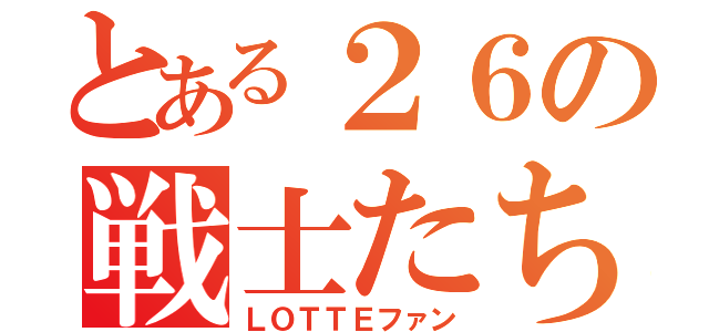 とある２６の戦士たち（ＬＯＴＴＥファン）