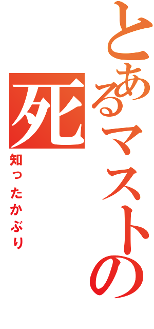 とあるマストの死（知ったかぶり）