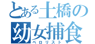 とある土橋の幼女捕食（ペロリスト）