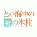 とある海中の死の氷柱（ブライニクル）