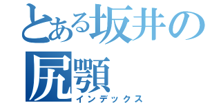 とある坂井の尻顎（インデックス）