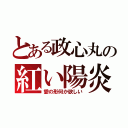 とある政心丸の紅い陽炎（愛の形何か欲しい）