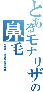 とあるモナリザの鼻毛（弐至翔文人岳斗悠斗航大竜大）