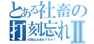 とある社畜の打刻忘れⅡ（打刻はお済みですか？）