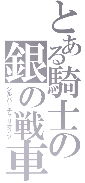 とある騎士の銀の戦車（シルバーチャリオッツ）