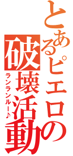 とあるピエロの破壊活動（ランランルー♪）