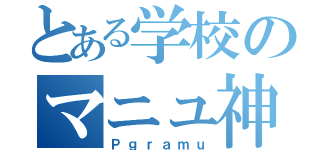 とある学校のマニュ神（Ｐｇｒａｍｕ）