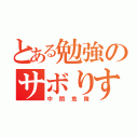 とある勉強のサボりすぎ（中間危険）