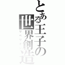 とある王子の世界創造（リベリオン）