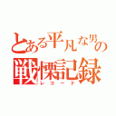 とある平凡な男子の戦慄記録（レコード）