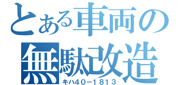 とある車両の無駄改造（キハ４０－１８１３）